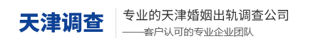 天津市私家侦探调查,天津婚姻小三调查取证-天津唯一商务调查公司